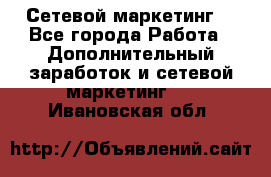 Сетевой маркетинг. - Все города Работа » Дополнительный заработок и сетевой маркетинг   . Ивановская обл.
